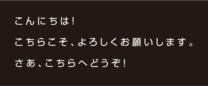 こんにちは！こちらこそ、宜しくお願いします。さあ、こちらへどうぞ！