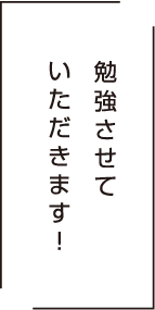 勉強させていただきます！