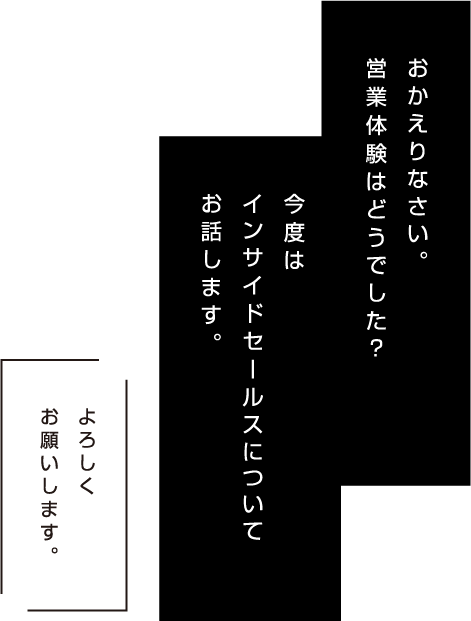 おかえりなさい。営業体験はどうでした？