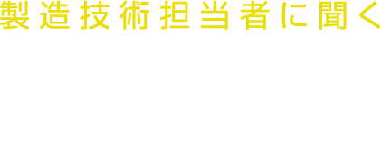 製造技術担当者に聞く