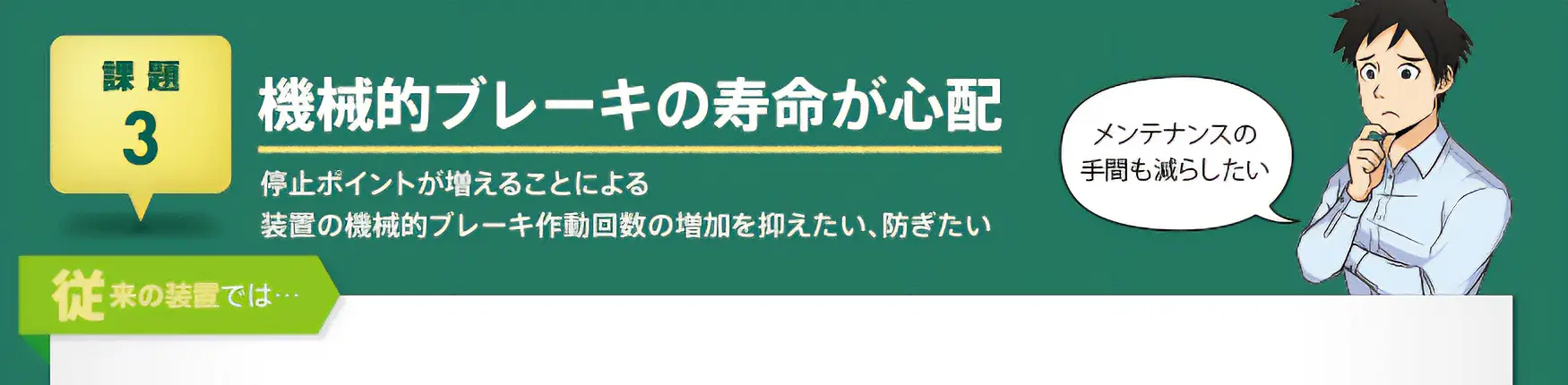 【課題3】機械的ブレーキの寿命が心配　停止ポイントが増えることによる装置の機械的ブレーキ作動回数の増加を抑えたい、防ぎたい