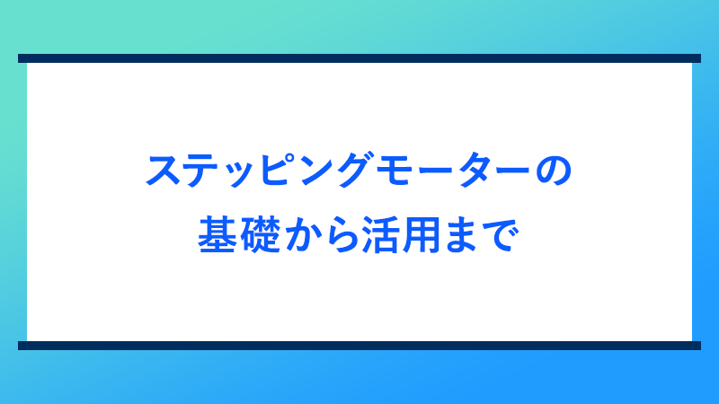 ステッピングモーターの基礎から活用まで