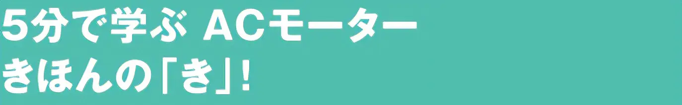 5分で学ぶ ACモーターきほんの「き」！