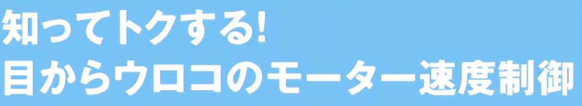 知ってトクする！目からウロコのモーター速度制御