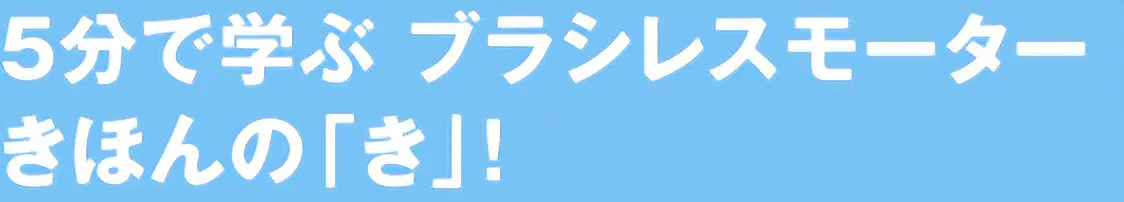 5分で学ぶ ブラシレスモーターきほんの「き」!