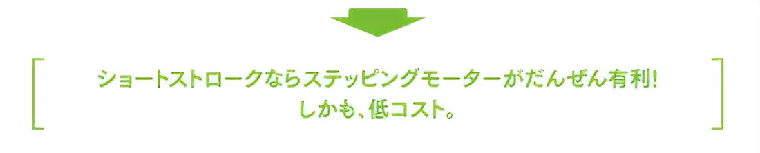 ショートストロークならステッピングモーターが断然有利!しかも低コスト。