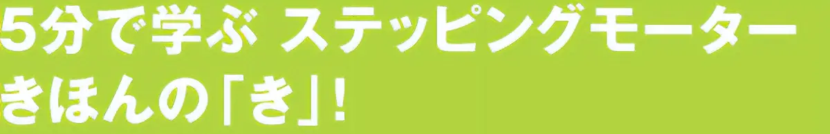 5分で学ぶ ステッピングモーターきほんの「き」！