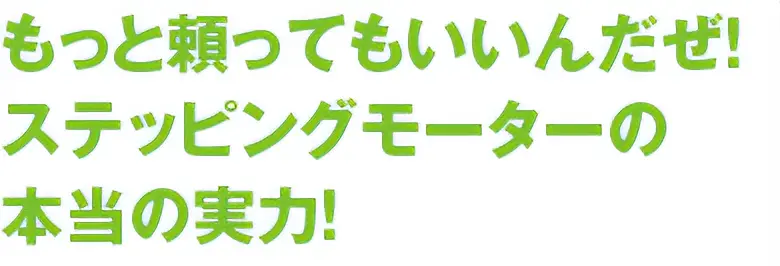 もっと頼ってもいいんだぜ！ステッピングモーターの本当の実力！